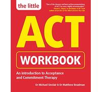 The Little ACT Workbook: An Introduction to Acceptance and Commitment Therapy: a mindfulness- based guide for leading a full and meaningful life