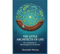 The Little Architects of Life: The Contribution of Microorganisms to Ecosystems: 1 (Microbiology and Ecosystem Dynamics)