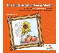 The Little Artist’s Flower Studio: A Still Life COLORING BOOK for Kids | Creative Flowers and Fruits for Little Artists | For Ages 6-10 (Foxy Brain Games: Coloring Books)