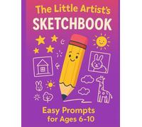 The Little Artist’s Sketchbook: Easy Prompts for Ages 6-10