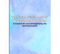 The Little Artists Book of Nature & Wonder: A Creative Prompt Art Journal for Kids Inspired by the World Around Them