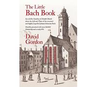 The Little Bach Book: An eclectic Omnibus of Notable Details about the Life and Times of the esteemed and highly respected Johann Sebastian Bach - 9780692878415