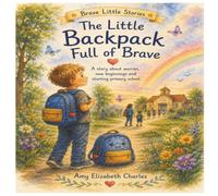 The little backpack full of brave.: A story about worries, new beginnings and starting primary school.