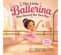 The Little Ballerina Who Danced Her Own Way: A Sweet Story About Confidence, Courage, and Being Yourself