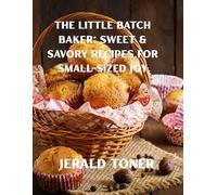 The Little Batch Baker: Sweet & Savory Recipes for Small-Sized Joy