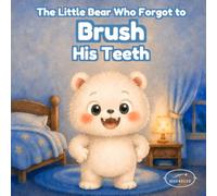 The Little Bear Who Forgot to Brush His Teeth: A Bedtime Story About Brushing Teeth, Dental Hygiene, and Healthy Habits for Kids Ages 3-6