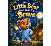 The Little Bear Who Found His Brave: A Bedtime Story About Courage