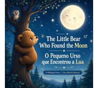 The Little Bear Who Found the Moon - O Pequeno Urso que Encontrou a Lua: A Bilingual English-Portuguese Bedtime Story for Kids 2-6 | Livro Infantil Bilíngue Inglês-Português