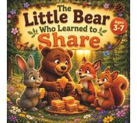 The Little Bear Who Learned to Share: A Heartwarming Story About Friendship, Kindness, and Caring for Others