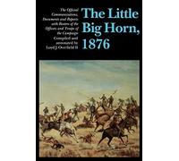 The Little Big Horn, 1876: The Official Communications, Documents and Reports with Rosters of the Officers and Troops of the Campaign