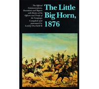 The Little Big Horn, 1876: The Official Communications, Documents and Reports with Rosters of the Officers and Troops of the Campaign