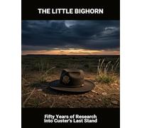 The Little Bighorn: Fifty Years Of Research Into Custer'S Last Stand