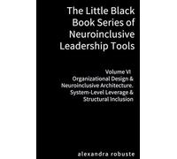 The Little Black Book Series of Neuroinclusive Leadership Tools - Volume VI Organizational Design & Neuroinclusive Architecture: System-Level Leverage & Structural Inclusion