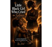 The Little Black Girl Who Cried In Silence: A Journey Through Pain,Survival, And Finding My Voice