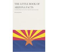 The Little Book of Arizona Facts: Fascinating Things You Never Knew About the Grand Canyon State (The Little Book of American Facts Series)