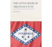 The Little Book of Arkansas Facts: Fascinating Things You Never Knew About the Natural State (The Little Book of American Facts Series)