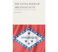 The Little Book of Arkansas Facts: Fascinating Things You Never Knew About the Natural State (The Little Book of American Facts Series)