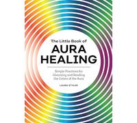 The Little Book of Aura Healing: Simple Practices for Cleansing and Reading the Colors of the Aura