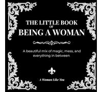 The Little Book of Being a Woman: A beautiful mix of magic, mess, and everything in between