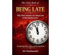 The Little Book of Being Late: Why Most Investors Are Always Late & Miss Market Cycles (The Little Book Series: Decision Filters)