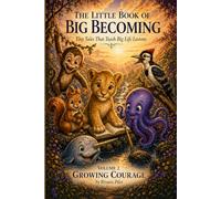 The Little Book of Big Becoming Volume 2 - Growing Courage: Tiny Tales That Teach Big Life Lessons