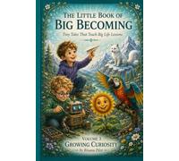 The Little Book of Big Becoming Volume 3 - Growing Curiosity: Tiny Tales That Teach Big Life Lessons