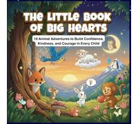 The Little Book of Big Hearts: 10 Animal Adventures To Build Confidence, Kindness and Courage in Every Child