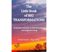 The Little Book of Big Transformations: A Guided Journey to Self-Discovery and Aligned Living