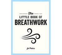 The Little Book of Breathwork: Find Calm, Improve Your Focus and Feel Revitalized with the Power of Your Breath