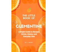 The Little Book of Clementine: A Bright Guide to Recipes, Drinks, History, and Everyday Uses (The Little Book of Citrus Fruits)