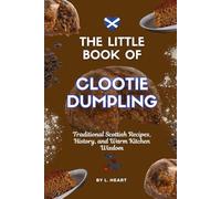The Little Book of Clootie Dumpling: Traditional Scottish Recipes, History, and Warm Kitchen Wisdom (The Little Book of Scottish Treats Collection)