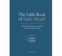 The Little Book of Daily Rituals: Simple Self-Care Routines to Refresh Your Mind, Body and Spirit