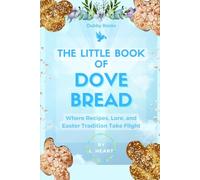 The Little Book of Dove Bread: Where Recipes, Lore, and Easter Tradition Take Flight (The Little Book of Easter Collection)