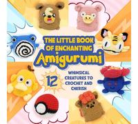 The Little Book of Enchanting Amigurumi: 12 Whimsical Creatures to Crochet and Cherish.