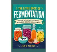 The Little Book of Fermentation: Traditional Recipes, Timeless Techniques, and Fermented Foods from Around the World
