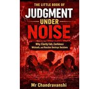 The Little Book Of Judgment Under Noise: Why Clarity Fails, Confidence Misleads, and Reaction Destroys Decisions (The Little Book Series: Decision Filters)