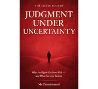 The Little Book of Judgment Under Uncertainty: Why Intelligent Decisions Fail - and What Survives Instead (The Little Book Series: Decision Filters)