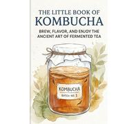 The Little Book of Kombucha: Brew, Flavor, and Enjoy the Ancient Art of Fermented Tea