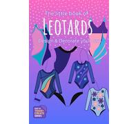 The Little Book of Leotards: Design & Decorate Your Own (Train + Create: Gymnastics Books for Kids)