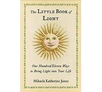 The Little Book of Light: One Hundred Eleven Ways to Bring Light into Your Life