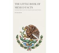 The Little Book of Mexico Facts: Fascinating Things You Never Knew About the Land of Ancient Wonders
