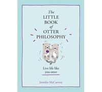 The Little Book of Otter Philosophy: An Adorable Non-Fiction Guide to Living a Life of Playful Joy (The Little Animal Philosophy Books)