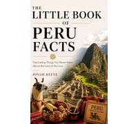 The Little Book of Peru Facts: Fascinating Things You Never Knew About the Land of the Inca