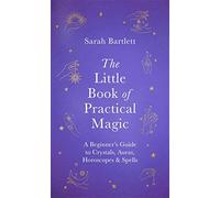 The Little Book of Practical Magic: A Beginner's Guide to Crystals, Auras, Horoscopes & Spells (The Little Book of Magic)