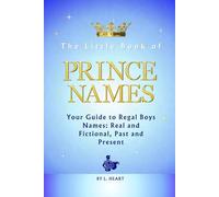 The Little Book of Prince Names: Your Guide to Regal Boys Names: Real and Fictional, Past and Present (The Little Book of Names Collection)