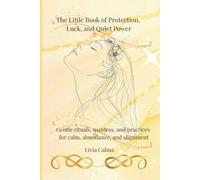 The Little Book of Protection, Luck, and Quiet Power: Gentle rituals, mantras, and practices for calm, abundance, and alignment