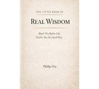 The Little Book of Real Wisdom: Read This Before Life Teaches You The Hard Way