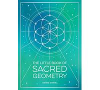 The Little Book of Sacred Geometry: How to Harness the Power of Cosmic Patterns, Signs and Symbols