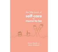 The Little Book of Self-Care for Mums-To-Be: The Perfect Gift for Expectant Mothers