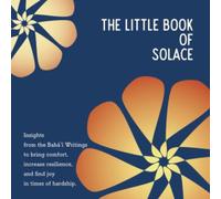 The little book of solace: Insights from the Baháʼí Writings to bring comfort, increase resilience, and find joy in times of hardship.